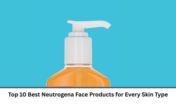Top 10 Best Neutrogena Face Products for Every Skin Type